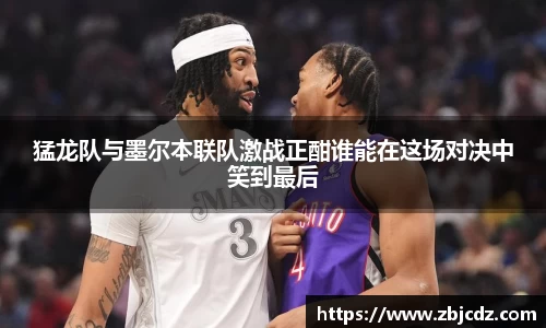 猛龙队与墨尔本联队激战正酣谁能在这场对决中笑到最后