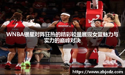 WNBA银星对阵狂热的精彩较量展现女篮魅力与实力的巅峰对决